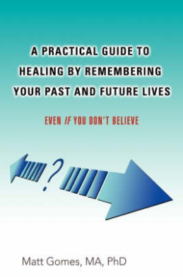 A Practical Guide to Healing by Remembering Your Past and Future Lives: Even If You Don't Believe cover