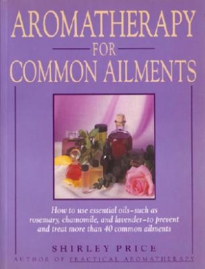 Aromatherapy for Common Ailments: How to Use Essential Oils--Such as Rosemary, Chamomile, and Lavender--To Prevent and Treat More Than 40 Common Ailme cover