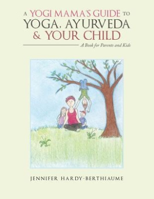 A Yogi Mama's Guide to Yoga, Ayurveda and Your Child: A Book for Parents and Kids cover