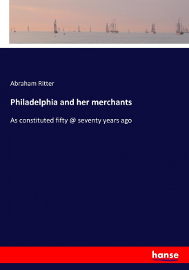 Philadelphia and her merchants: As constituted fifty @ seventy years ago cover