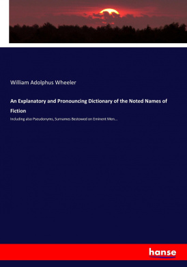 An Explanatory and Pronouncing Dictionary of the Noted Names of Fiction: Including also Pseudonyms, Surnames Bestowed on Eminent Men... cover