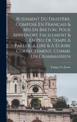 Rudiment Du Finistere, Compose En Francais & Mis En Breton, Pour Apprendre Facilement & En Peu De Temps A Parler, A Lire & A Ecrire Correctement, Comme Un Grammairien cover