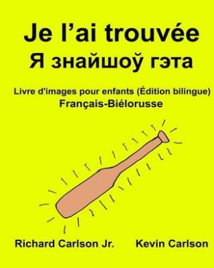 Je L'Ai Trouvee: Livre D'Images Pour Enfants Francais-Bielorusse (Edition Bilingue) cover