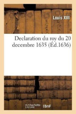 Declaration Du Roy Du 20 Decembre 1635, Portant Que Les Presidens, Conseillers, Advocats, Procureurs: de Sa Majest En La Cour Des Aydes de Paris, Seront Admis Au Parlement de Paris cover