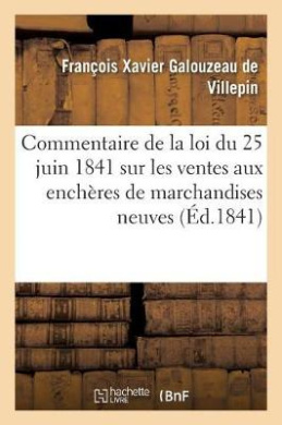Commentaire de la Loi Du 25 Juin 1841 Sur Les Ventes Aux Enchres de Marchandises Neuves: D'Aprs Les Dbats Lgislatifs cover