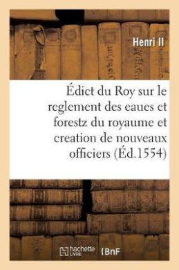 dict Du Roy Sur Le Reglement Des Eaues Et Forestz de CE Royaume Et Creation de Nouveaux Officiers cover