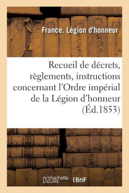 Recueil de Dcrets, Rglements Et Instructions Concernant l'Ordre Imprial de la Lgion d'Honneur: La Mdaille Militaire Et Les Ordres trangers cover