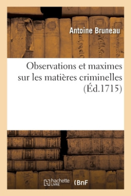 Observations Et Maximes Sur Les Matires Criminelles:  l'Usage Des Juges, Avocats, Procureurs, Greffiers, Huissiers Pour Instruire Un Procs Criminel cover