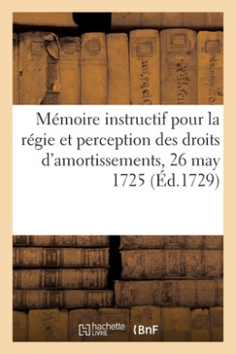 Mmoire Instructif Pour La Rgie Et Perception Des Droits d'Amortissements, Franc-Fiefs: Nouveaux Acquests Et Usages, 26 May 1725 cover