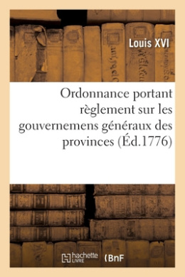 Ordonnance Portant Rglement Sur Les Gouvernemens Gnraux Des Provinces, Gouvernemens, Particuliers: Lieutenances de Roi Ou Commandemens, Majorits, Aides Et Sous-Aides-Majorits Des Villes, Places cover