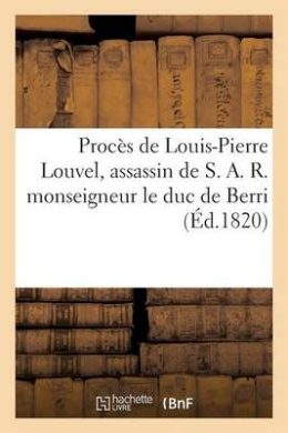 Procs de Louis-Pierre Louvel, Assassin de S. A. R. Monseigneur Le Duc de Berri (Sciences Sociales) cover