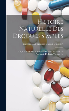Histoire Naturelle Des Drogues Simples: Ou, Cours D'histoire Naturelle Profess  L'cole De Pharmacie De Paris, Volume 1... cover