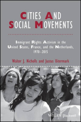 Cities and Social Movements: Immigrant Rights Activism in the US, France, and the Netherlands, 1970-2015 (IJURR Studies in Urban and Social Change Book Series) cover