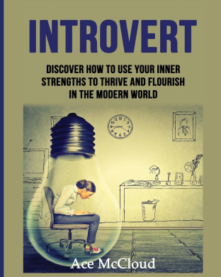 Introvert: Discover How To Use Your Inner Strengths To Thrive And Flourish In The Modern World (Guide & Strategies for Mastering Your Personality) cover