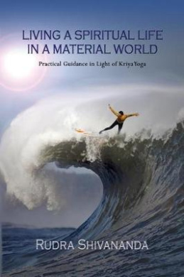 Living a Spiritual Life in a Material World: Practical Guidance in Light of Kriya Yoga cover