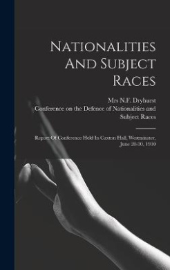 Nationalities And Subject Races; Report Of Conference Held In Caxton Hall, Westminster, June 28-30, 1910 cover
