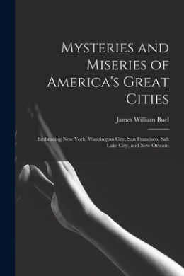 Mysteries and Miseries of America's Great Cities: Embracing New York, Washington City, San Francisco, Salt Lake City, and New Orleans cover