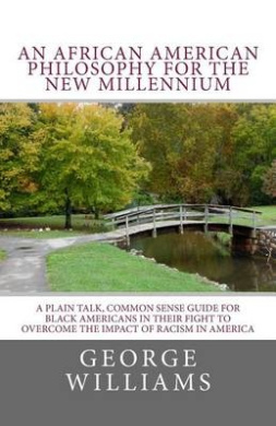 An African American Philosophy for the New Millennium: A Plain Talk, Common Sense Guide for Black Americans in Their Fight to Overcome the Impact of Racism in America cover