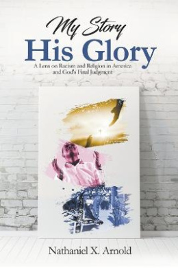 My Story, His Glory: A Lens on Racism and Religion In America, and God's Final Judgement cover