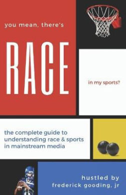 You Mean, There's Race in My Sports?: The Complete Guide for Understanding Race & Sports in Mainstream Media cover