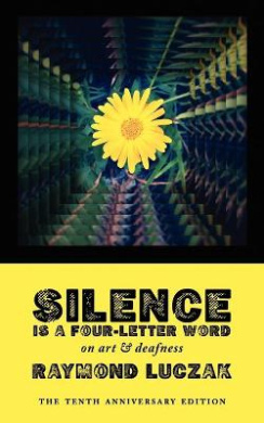 Silence Is a Four-Letter Word: On Art & Deafness (The Tenth Anniversary Edition) cover