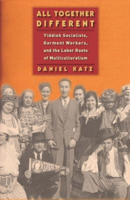 All Together Different: Yiddish Socialists, Garment Workers, and the Labor Roots of Multiculturalism (Goldstein-Goren Series in American Jewish History) cover