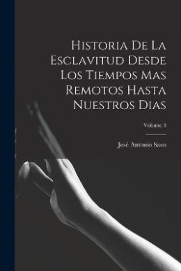 Historia De La Esclavitud Desde Los Tiempos Mas Remotos Hasta Nuestros Dias; Volume 3 cover