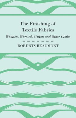 The Finishing of Textile Fabrics - Woollen, Worsted, Union And Other Cloths - With 151 Illustrations Of Fibres, Yarns, And Other Fabrics, Also Sectional And Other Drawings Of Finishing Machinary cover