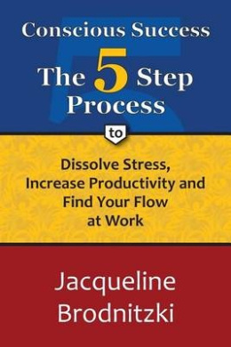 Conscious Success: The 5-Step Process to Dissolve Stress, Increase Productivity and Find Your Flow at Work cover