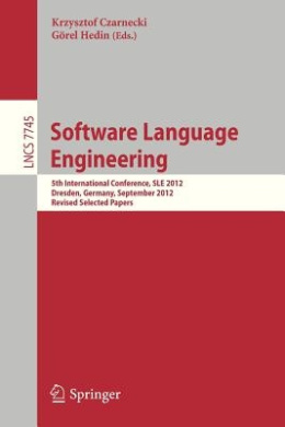 Software Language Engineering: 5th International Conference, SLE 2012, Dresden, Germany, September 26-28, 2012, Revised Selected Papers (Lecture Notes in Computer Science) cover