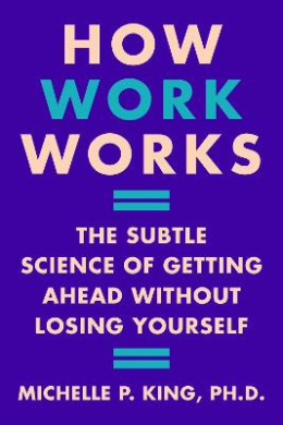 How Work Works: The Subtle Science of Getting Ahead Without Losing Yourself cover