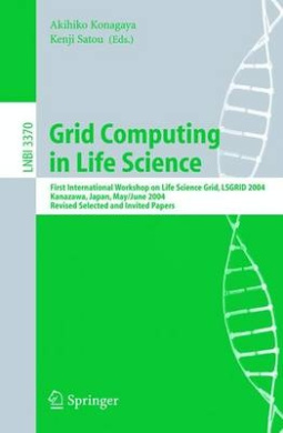 Grid Computing in Life Science: First International Workshop on Life Science Grid, LSGRID 2004 Kanazawa, Japan, May 31-June 1, 2004, Revised Selected and Invited Papers (Lecture Notes in Computer Science / Lecture Notes in Bioinformatics) cover