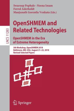 OpenSHMEM and Related Technologies. OpenSHMEM in the Era of Extreme Heterogeneity: 5th Workshop, OpenSHMEM 2018, Baltimore, MD, USA, August 2123, 2018, Revised Selected Papers (Lecture Notes in Computer Science) (Programming and Software Engineering) cover