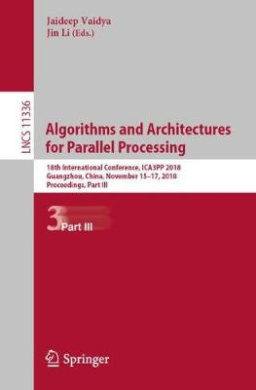 Algorithms and Architectures for Parallel Processing: 18th International Conference, ICA3PP 2018, Guangzhou, China, November 15-17, 2018, Proceedings, Part III (Theoretical Computer Science and General Issues) (Lecture Notes in Computer Science) cover