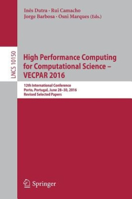 High Performance Computing for Computational Science  VECPAR 2016: 12th International Conference, Porto, Portugal, June 28-30, 2016, Revised Selected Papers (Theoretical Computer Science and General Issues) (Lecture Notes in Computer Science) cover