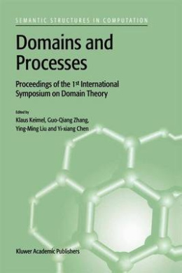 Domains and Processes: Proceedings of the 1st International Symposium on Domain Theory Shanghai, China, October 1999 (Semantics Structures in Computation) cover