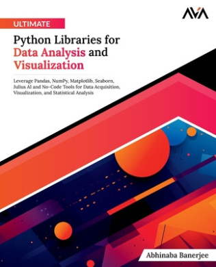 Ultimate Python Libraries for Data Analysis and Visualization: Leverage Pandas, NumPy, Matplotlib, Seaborn, Julius AI and No-Code Tools for Data Acquisition, Visualization, and Statistical Analysis cover