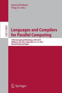 Languages and Compilers for Parallel Computing: 27th International Workshop, LCPC 2014, Hillsboro, OR, USA, September 15-17, 2014, Revised Selected Papers (Theoretical Computer Science and General Issues) cover