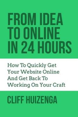 From Idea to Online in 24 Hours: How to Quickly Get Your Website Online and Get Back to Working on Your Craft cover