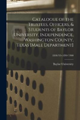 Catalogue of the Trustees, Officers, & Students of Baylor University, Independence, Washington County, Texas [Male Department]; 1898/99-1899/1900 cover