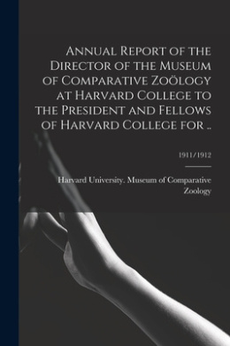 Annual Report of the Director of the Museum of Comparative Zology at Harvard College to the President and Fellows of Harvard College for ..; 1911/1912 cover