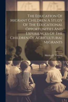 The Education Of Migrant Children A Study Of The Educational Opportunities And Experiences Of The Children Of Agricultural Migrants cover